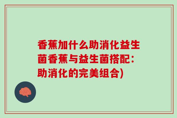 香蕉加什么助消化益生菌香蕉与益生菌搭配：助消化的完美组合)