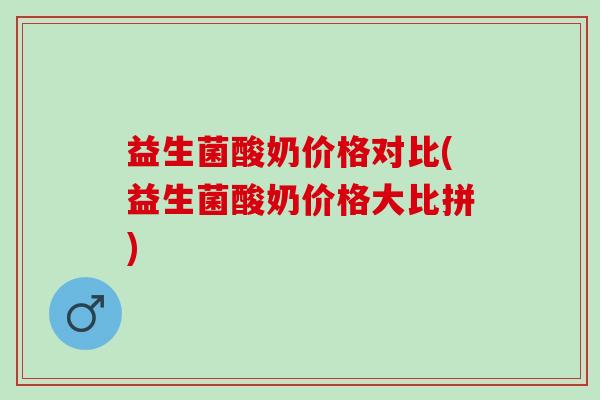 益生菌酸奶价格对比(益生菌酸奶价格大比拼)