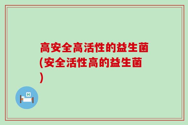 高安全高活性的益生菌(安全活性高的益生菌)