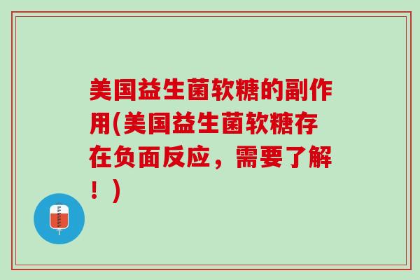 美国益生菌软糖的副作用(美国益生菌软糖存在负面反应，需要了解！)