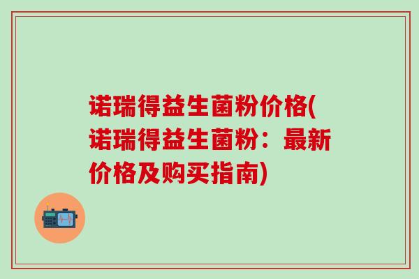 诺瑞得益生菌粉价格(诺瑞得益生菌粉：最新价格及购买指南)