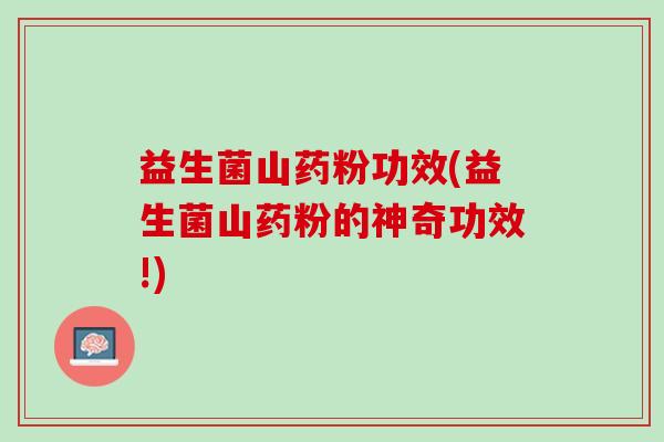 益生菌山药粉功效(益生菌山药粉的神奇功效!)