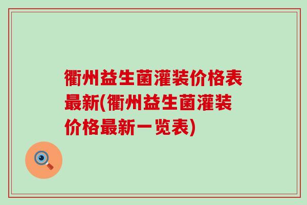 衢州益生菌灌装价格表最新(衢州益生菌灌装价格最新一览表)