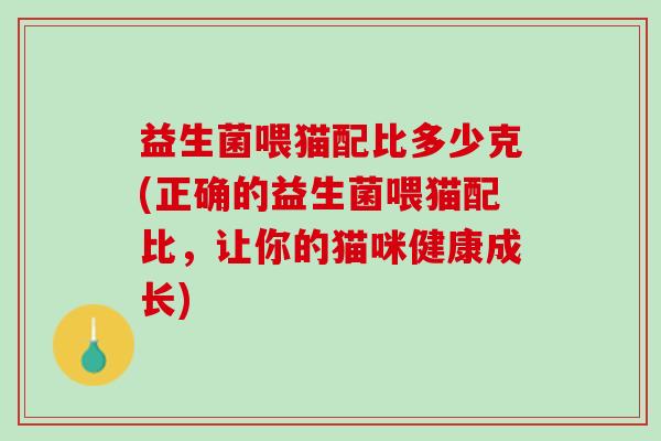 益生菌喂猫配比多少克(正确的益生菌喂猫配比，让你的猫咪健康成长)