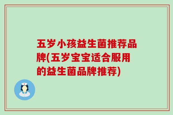 五岁小孩益生菌推荐品牌(五岁宝宝适合服用的益生菌品牌推荐)