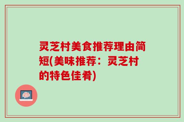 灵芝村美食推荐理由简短(美味推荐：灵芝村的特色佳肴)