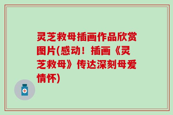 灵芝救母插画作品欣赏图片(感动！插画《灵芝救母》传达深刻母爱情怀)