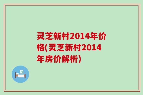 灵芝新村2014年价格(灵芝新村2014年房价解析)