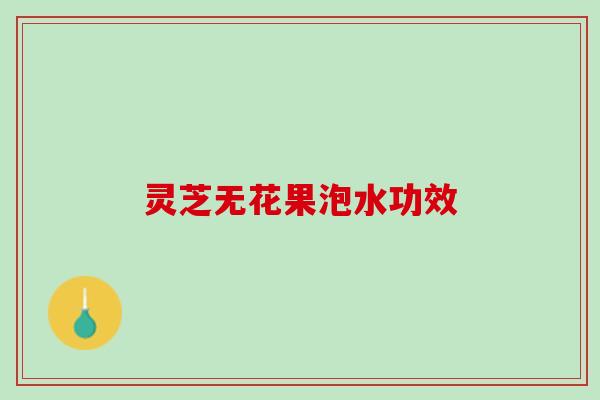 灵芝无花果泡水功效
