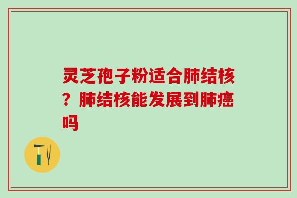 灵芝孢子粉适合肺结核？肺结核能发展到肺癌吗