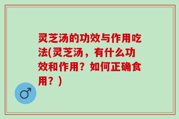 灵芝汤的功效与作用吃法(灵芝汤，有什么功效和作用？如何正确食用？)