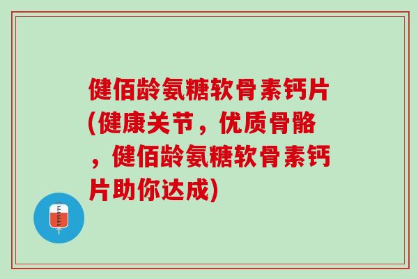 健佰龄氨糖软骨素钙片(健康关节，优质骨骼，健佰龄氨糖软骨素钙片助你达成)