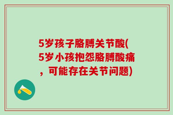 5岁孩子胳膊关节酸(5岁小孩抱怨胳膊酸痛，可能存在关节问题)