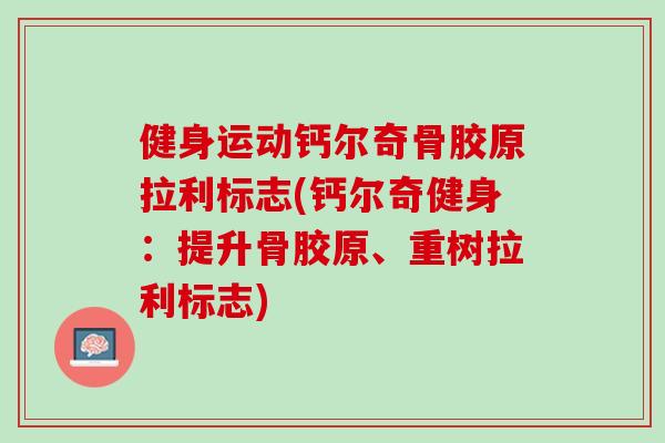 健身运动钙尔奇骨胶原拉利标志(钙尔奇健身：提升骨胶原、重树拉利标志)