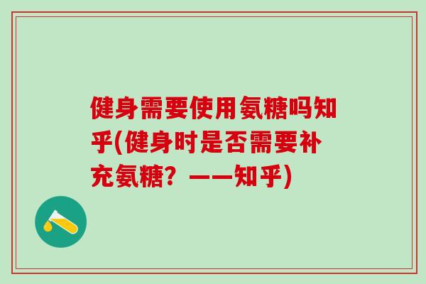 健身需要使用氨糖吗知乎(健身时是否需要补充氨糖？——知乎)