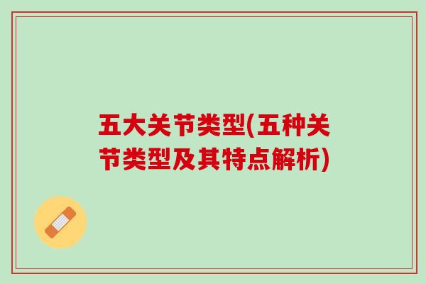 五大关节类型(五种关节类型及其特点解析)