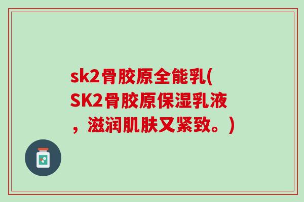 sk2骨胶原全能乳(SK2骨胶原保湿乳液，滋润肌肤又紧致。)