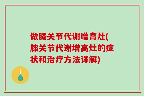 做膝关节代谢增高灶(膝关节代谢增高灶的症状和治疗方法详解)