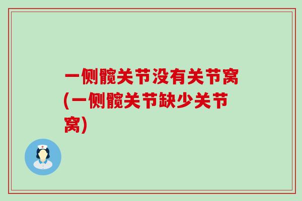 一侧髋关节没有关节窝(一侧髋关节缺少关节窝)