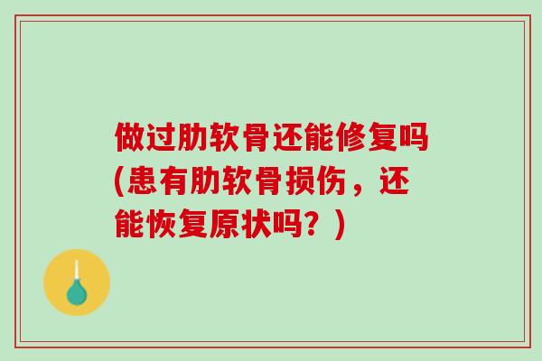 做过肋软骨还能修复吗(患有肋软骨损伤，还能恢复原状吗？)