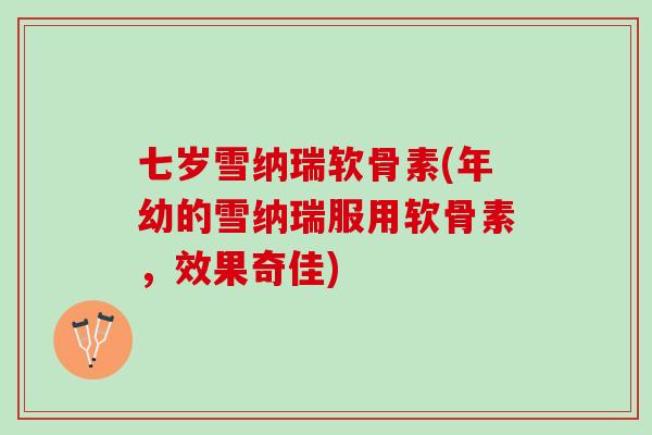 七岁雪纳瑞软骨素(年幼的雪纳瑞服用软骨素，效果奇佳)