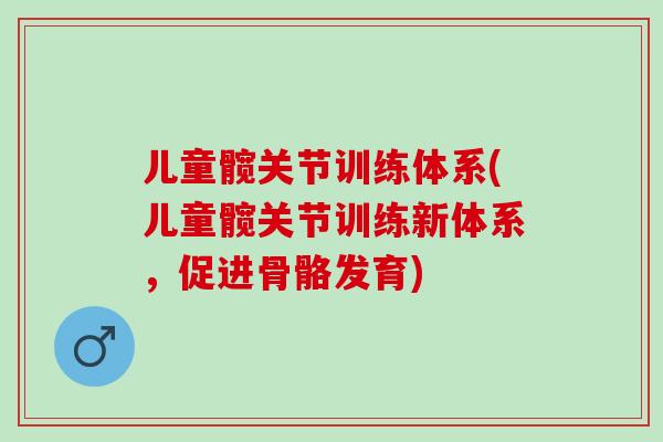 儿童髋关节训练体系(儿童髋关节训练新体系，促进骨骼发育)