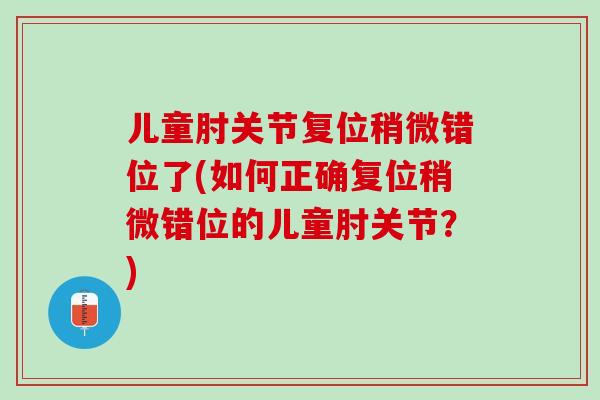 儿童肘关节复位稍微错位了(如何正确复位稍微错位的儿童肘关节？)