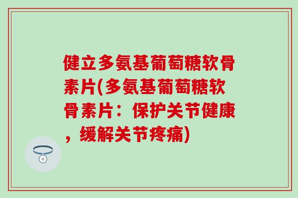 健立多氨基葡萄糖软骨素片(多氨基葡萄糖软骨素片：保护关节健康，缓解关节疼痛)