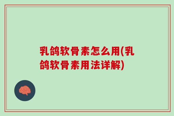 乳鸽软骨素怎么用(乳鸽软骨素用法详解)