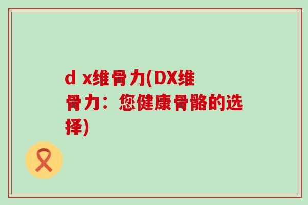 d x维骨力(DX维骨力：您健康骨骼的选择)