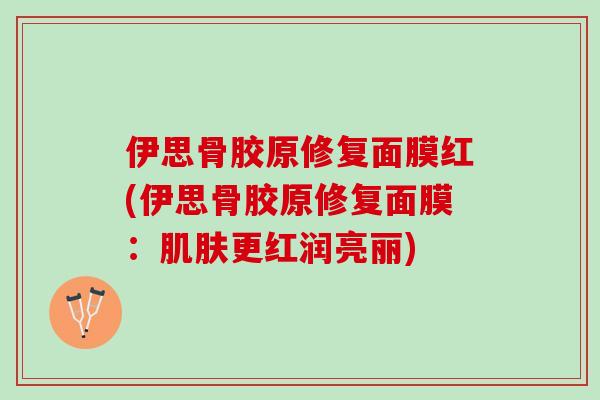 伊思骨胶原修复面膜红(伊思骨胶原修复面膜：肌肤更红润亮丽)