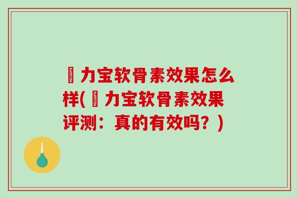 傦力宝软骨素效果怎么样(傦力宝软骨素效果评测：真的有效吗？)