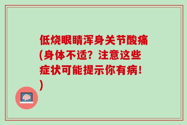 低烧眼睛浑身关节酸痛(身体不适？注意这些症状可能提示你有病！)