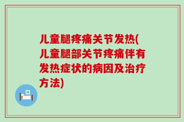 儿童腿疼痛关节发热(儿童腿部关节疼痛伴有发热症状的病因及治疗方法)