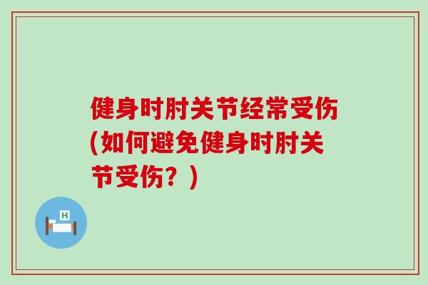 健身时肘关节经常受伤(如何避免健身时肘关节受伤？)