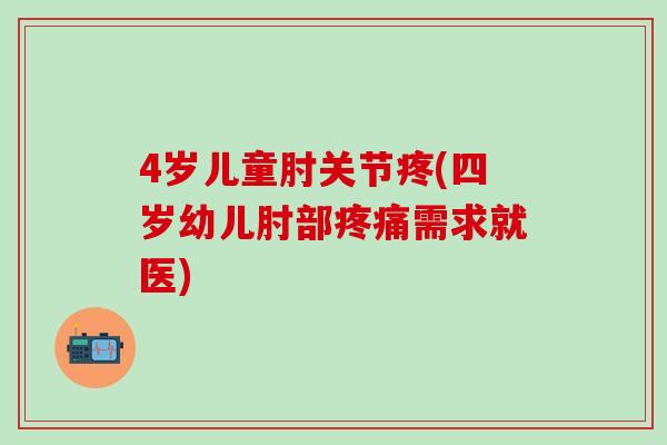 4岁儿童肘关节疼(四岁幼儿肘部疼痛需求就医)