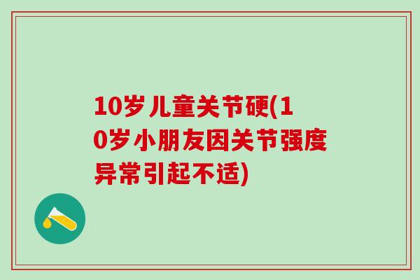 10岁儿童关节硬(10岁小朋友因关节强度异常引起不适)
