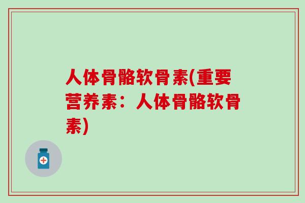 人体骨骼软骨素(重要营养素：人体骨骼软骨素)