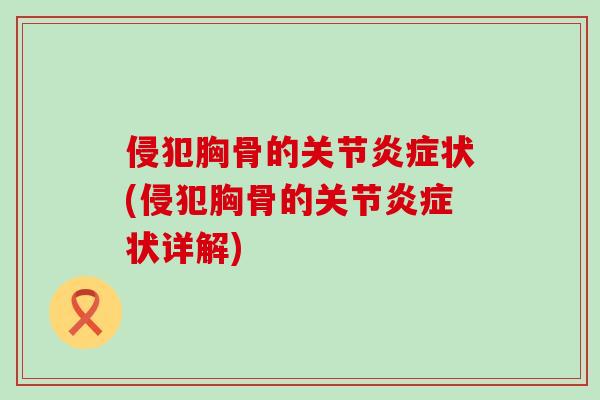 侵犯胸骨的关节炎症状(侵犯胸骨的关节炎症状详解)