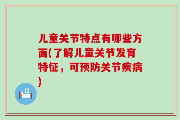 儿童关节特点有哪些方面(了解儿童关节发育特征，可预防关节疾病)