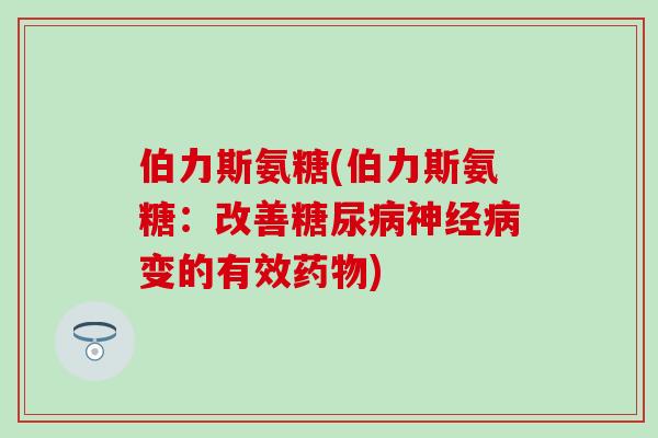伯力斯氨糖(伯力斯氨糖：改善糖尿病神经病变的有效药物)