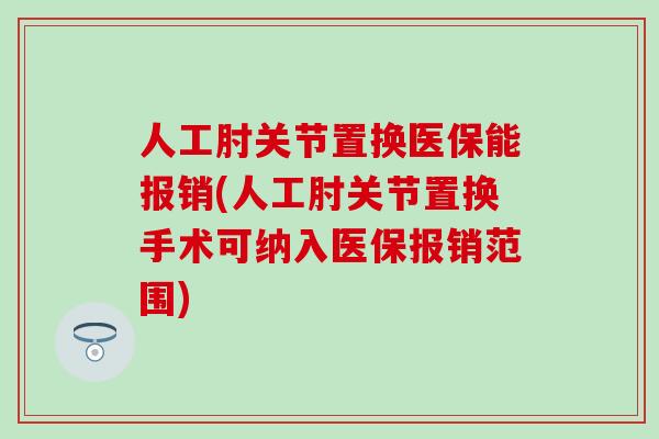 人工肘关节置换医保能报销(人工肘关节置换手术可纳入医保报销范围)