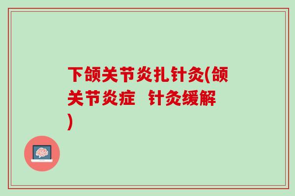 下颌关节炎扎针灸(颌关节炎症  针灸缓解)