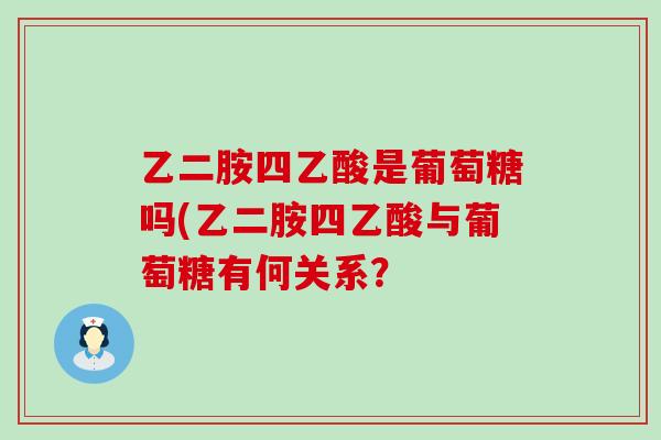 乙二胺四乙酸是葡萄糖吗(乙二胺四乙酸与葡萄糖有何关系？