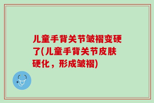 儿童手背关节皱褶变硬了(儿童手背关节皮肤硬化，形成皱褶)