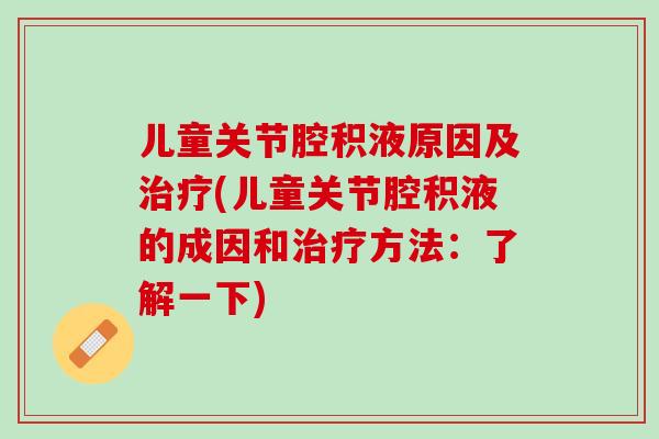 儿童关节腔积液原因及治疗(儿童关节腔积液的成因和治疗方法：了解一下)