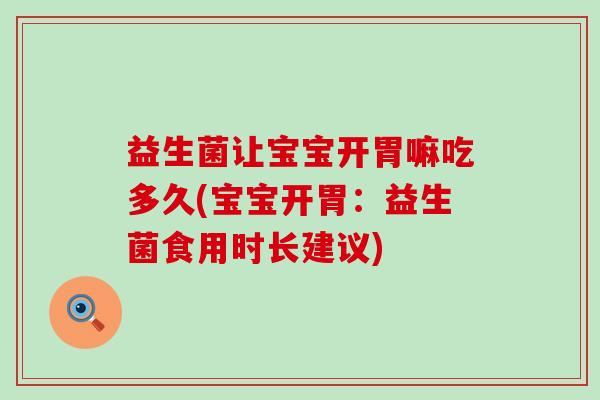 益生菌让宝宝开胃嘛吃多久(宝宝开胃：益生菌食用时长建议)
