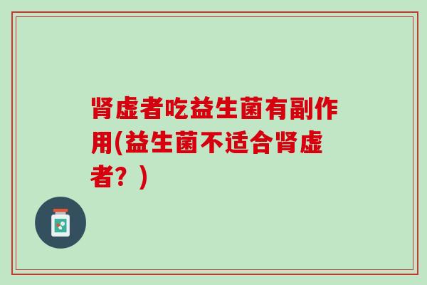 肾虚者吃益生菌有副作用(益生菌不适合肾虚者？)