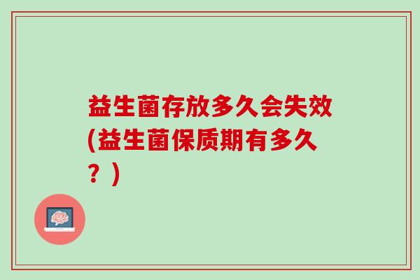 益生菌存放多久会失效(益生菌保质期有多久？)