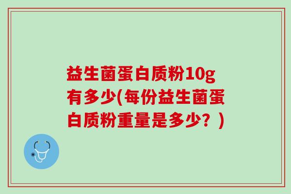 益生菌蛋白质粉10g有多少(每份益生菌蛋白质粉重量是多少？)